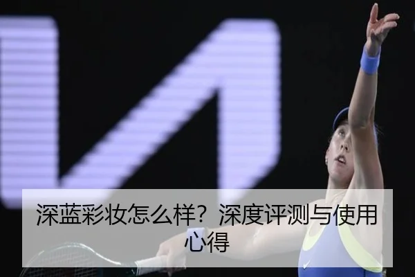 深蓝彩妆怎么样？深度评测与使用心得